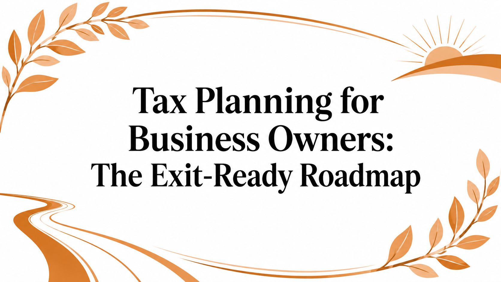 Tax Planning for Business Owners: The Exit-Ready Roadmap